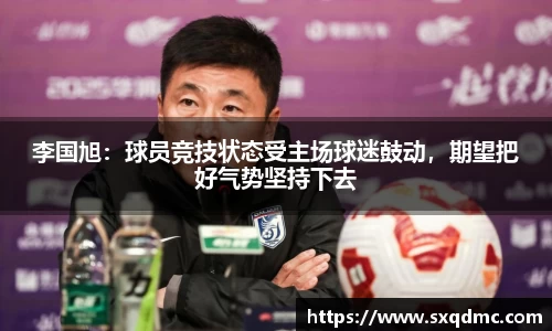 李国旭：球员竞技状态受主场球迷鼓动，期望把好气势坚持下去